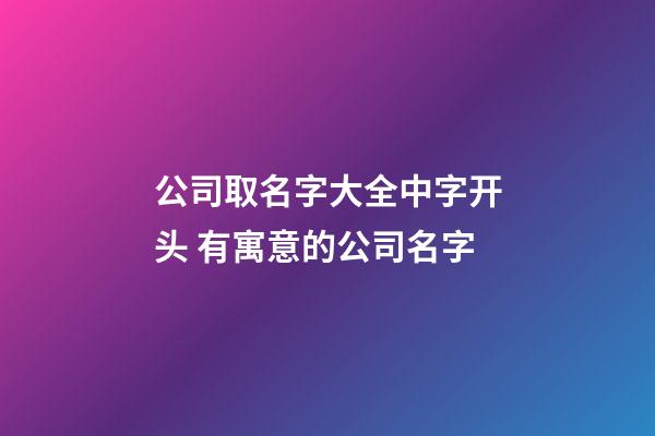 公司取名字大全中字开头 有寓意的公司名字-第1张-公司起名-玄机派